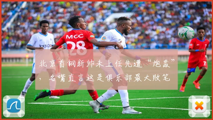 北京首钢新帅未上任先遭“炮轰”，名嘴直言这是俱乐部最大败笔