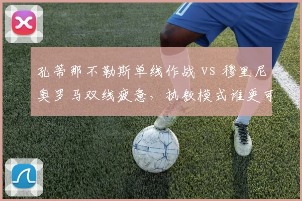 孔蒂那不勒斯单线作战 vs 穆里尼奥罗马双线疲惫，执教模式谁更可持续